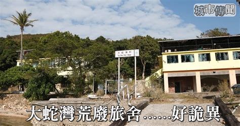 大蛇灣鬼故|【城市傳聞】大蛇灣多意外 荒廢旅舍勁詭異｜即時新聞｜生 